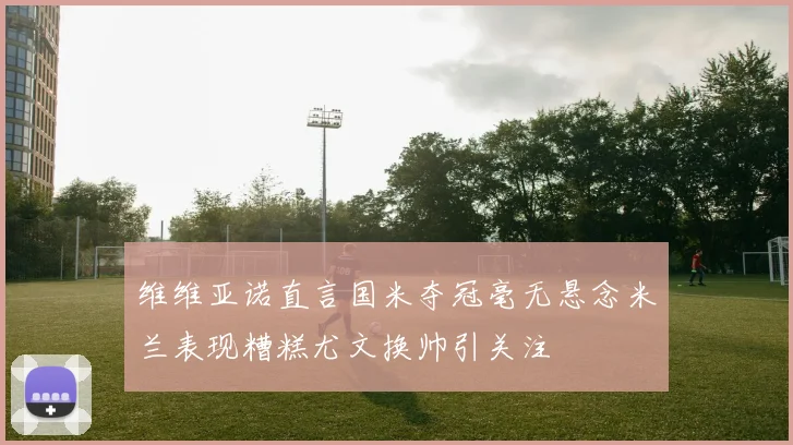 维维亚诺直言国米夺冠毫无悬念米兰表现糟糕尤文换帅引关注