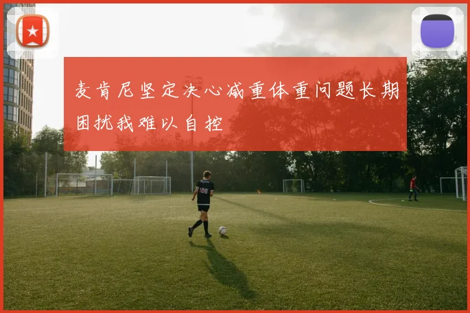 麦肯尼坚定决心减重体重问题长期困扰我难以自控