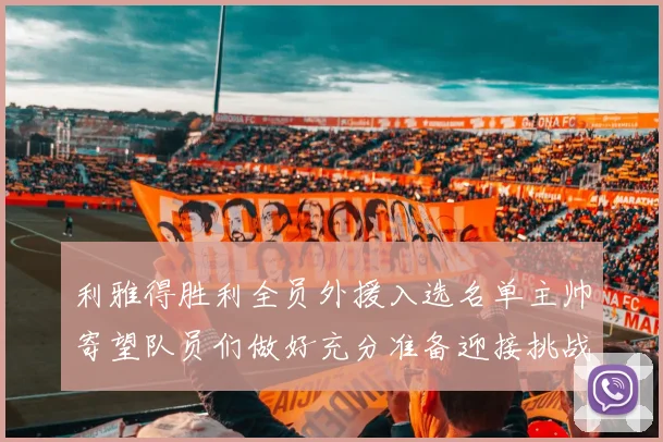 利雅得胜利全员外援入选名单主帅寄望队员们做好充分准备迎接挑战